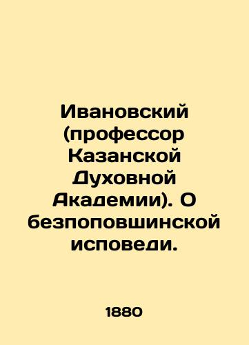 Ivanovskiy (professor Kazanskoy Dukhovnoy Akademii). O bezpopovshinskoy ispovedi./Ivanovsky (professor at the Kazan Theological Academy) In Russian - landofmagazines.com