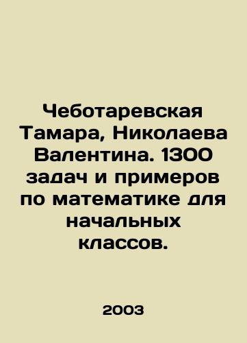 Chebotarevskaya Tamara, Nikolaeva Valentina. 1300 zadach i primerov po matematike dlya nachalnykh klassov./Chebotarevskaya Tamara, Nikolaeva Valentina. 1,300 problems and examples in mathematics for primary school. In Russian - landofmagazines.com