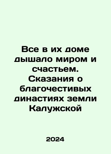 Vse v ikh dome dyshalo mirom i schastem. Skazaniya o blagochestivykh dinastiyakh zemli Kaluzhskoy/Everything in their house breathed peace and happiness. Tales of the pious dynasties of the land of Kaluga In Russian - landofmagazines.com