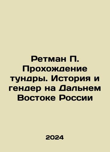 Retman P. Prokhozhdenie tundry. Istoriya i gender na Dalnem Vostoke Rossii/Retman P. Passing the Tundra. History and Gender in the Far East of Russia In Russian - landofmagazines.com