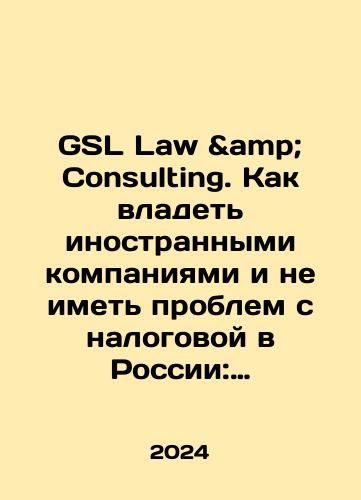 GSL Law & Consulting. Kak vladet inostrannymi kompaniyami i ne imet problem s nalogovoy v Rossii: Spravochnik po KIK./GSL Law Consulting. How to Own Foreign Companies and Have No Tax Problems in Russia: A Guide to KMC. In Russian - landofmagazines.com