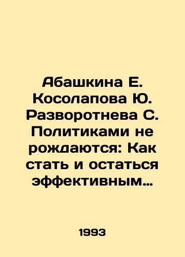 Abashkina E. Kosolapova Yu. Razvorotneva S. Politikami ne rozhdayutsya: Kak stat i ostatsya effektivnym politicheskim liderom./Abashkina E. Kosolapova Yu. Razvorotneva S. Politicians are not born: How to become and remain an effective political leader. In Russian - landofmagazines.com