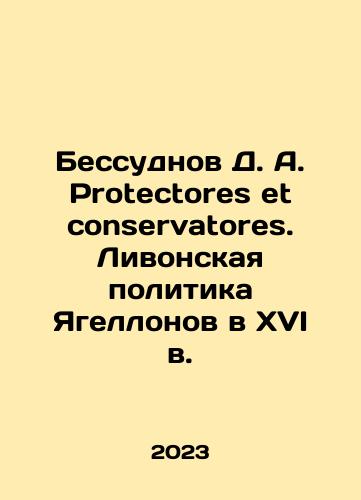 Bessudnov D. A. Protectores et conservatores. Livonskaya politika Yagellonov v XVI v./D. A. Bessudnov Protectores et Conservatores. Livonian politics of the Jagiellons in the sixteenth century In Russian - landofmagazines.com