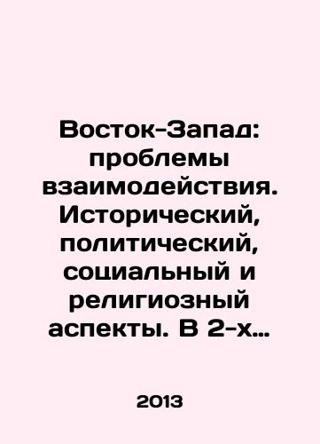 Vostok-Zapad: problemy vzaimodeystviya. Istoricheskiy, politicheskiy, sotsialnyy i religioznyy aspekty. V 2-kh chastyakh (komplekt)./East-West: Issues of Interaction. Historical, Political, Social, and Religious Aspects. In 2 Parts (Set). In Russian - landofmagazines.com