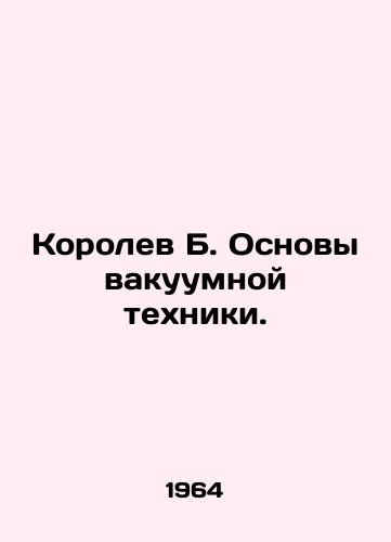 Korolev B. Osnovy vakuumnoy tekhniki./Korolev B. Basics of vacuum technology. In Russian - landofmagazines.com