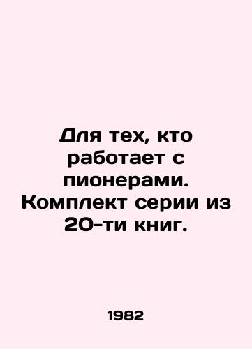 Dlya tekh, kto rabotaet s pionerami. Komplekt serii iz 20-ti knig./For those who work with pioneers. A set of 20 books. In Russian - landofmagazines.com