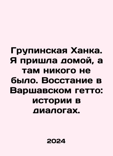 Grupinskaya Khanka. Ya prishla domoy, a tam nikogo ne bylo. Vosstanie v Varshavskom getto: istorii v dialogakh./Groupina Hanka. I came home and no one was there. Warsaw Ghetto Uprising: Stories in Dialogues. In Russian - landofmagazines.com
