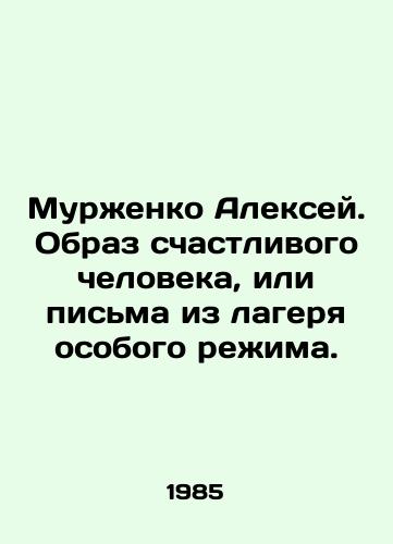 Murzhenko Aleksey. Obraz schastlivogo cheloveka, ili pisma iz lagerya osobogo rezhima./Alexey Murzhenko. An image of a happy person, or a letter from a special regime camp. In Russian - landofmagazines.com
