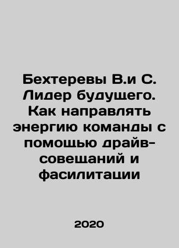 Bekhterevy V.i S. Lider budushchego. Kak napravlyat energiyu komandy s pomoshchyu drayv-soveshchaniy i fasilitatsii/Bekhterevs V.and S. Leader of the Future: How to channel the energy of the team through drive-meetings and facilitation In Russian - landofmagazines.com
