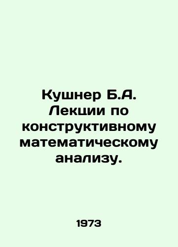 Kushner B.A. Lektsii po konstruktivnomu matematicheskomu analizu./Kushner B.A. Lectures on Constructive Mathematical Analysis. In Russian - landofmagazines.com