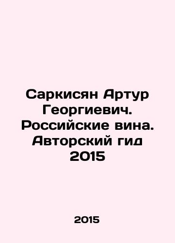 Sarkisyan Artur Georgievich. Rossiyskie vina. Avtorskiy gid 2015/Sargsyan Arthur Georgievich. Russian wines. Authors guide 2015 In Russian - landofmagazines.com