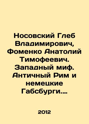 Nosovskiy Gleb Vladimirovich, Fomenko Anatoliy Timofeevich. Zapadnyy mif. Antichnyy Rim i nemetskie Gabsburgi. Nasledie Velikoy Imperii v kulture Evrazii i Ameriki/Gleb Vladimirovich Nosovsky, Anatoly Timofeevich Fomenko. Western Myth. Ancient Rome and the German Habsburgs. The Legacy of the Great Empire in the Culture of Eurasia and America In Russian - landofmagazines.com