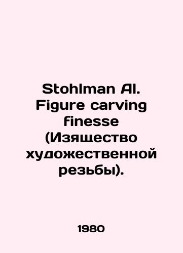 Stohlman Al. Figure carving finesse (Izyashchestvo khudozhestvennoy rezby)./Stohlman Al. Figure carving finesse. In Russian - landofmagazines.com