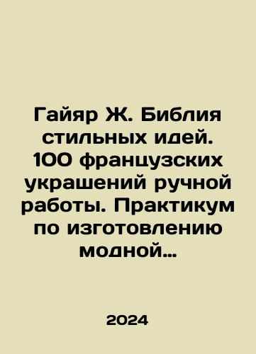 Gayyar Zh. Bibliya stilnykh idey. 100 frantsuzskikh ukrasheniy ruchnoy raboty. Praktikum po izgotovleniyu modnoy bizhuterii/Gaillard J. The Bible of Style Ideas. 100 French Handmade Jewelry. Workshop on Fashion Jewelry In Russian - landofmagazines.com