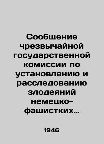 Soobshchenie chrezvychaynoy gosudarstvennoy komissii po ustanovleniyu i rassledovaniyu zlodeyaniy nemetsko-fashistkikh zakhvatchikov i ikh soobshchnikov./Report of the emergency state commission to establish and investigate the atrocities of the German fascist invaders and their accomplices. In Russian - landofmagazines.com