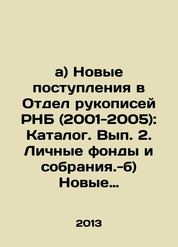 a) Novye postupleniya v Otdel rukopisey RNB (2001-2005): Katalog. Vyp. 2. Lichnye fondy i sobraniya.-b) Novye postupleniya v Otdel rukopisey Rossiyskoy natsionalnoy biblioteki (2006 – 2015): katalog. Vyp. 2. Lichnye fondy i sobraniya./a) New arrivals to the Manuscripts Department of the National Library (2001-2005): Catalogue. Volume 2. Personal Funds and Collections. -b) New arrivals to the Manuscripts Department of the Russian National Library (2006-2015): Catalogue. Volume 2. Personal Funds and Collections. In Russian - landofmagazines.com