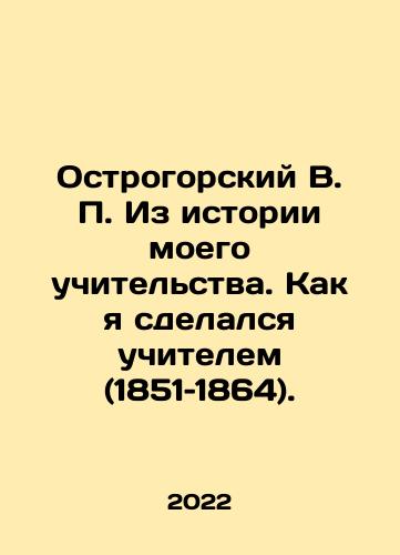 Ostrogorskiy V. P. Iz istorii moego uchitelstva. Kak ya sdelalsya uchitelem (1851–1864)./V.P. Ostrogorsky From the History of My Teaching: How I Became a Teacher (1851-1864). In Russian - landofmagazines.com