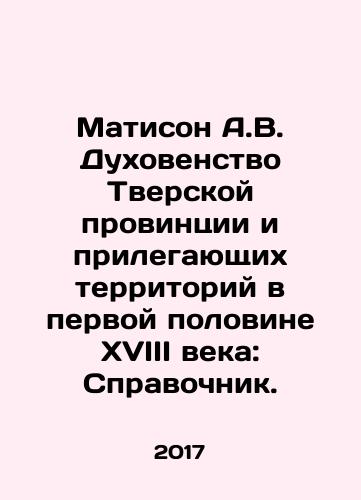Matison A.V. Dukhovenstvo Tverskoy provintsii i prilegayushchikh territoriy v pervoy polovine XVIII veka: Spravochnik./Mathison A.V. Clergy of Tver Province and Adjoining Areas in the First Half of the XVIII Century: A Guide. In Russian - landofmagazines.com