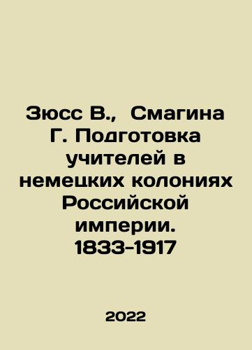 Zyuss V.,  Smagina G. Podgotovka uchiteley v nemetskikh koloniyakh Rossiyskoy imperii. 1833-1917/Süss V.,  Smagina G. Teacher Training in the German Colonies of the Russian Empire. 1833-1917 In Russian - landofmagazines.com