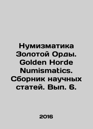 Numizmatika Zolotoy Ordy. Golden Horde Numismatics. Sbornik nauchnykh statey. Vyp. 6./Numismatics of the Golden Horde. Golden Horde Numismatics. Compilation of scientific articles. Volume 6. In Russian - landofmagazines.com