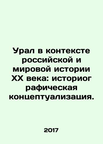 Ural v kontekste rossiyskoy i mirovoy istorii KhKh veka: istoriograficheskaya kontseptualizatsiya./The Urals in the Context of Russian and World History of the 20th Century: Historical Conceptualization. In Russian - landofmagazines.com