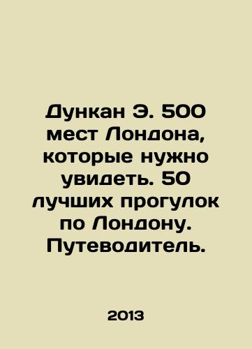 Dunkan E. 500 mest Londona, kotorye nuzhno uvidet. 50 luchshikh progulok po Londonu. Putevoditel./Duncan E. 500 London places to see. The 50 best walks in London. A guide. In Russian - landofmagazines.com