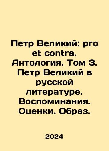 Petr Velikiy: pro et contra. Antologiya. Tom 3. Petr Velikiy v russkoy literature. Vospominaniya. Otsenki. Obraz./Peter the Great: pro et contra. Anthology. Volume 3. Peter the Great in Russian Literature. Memories. Estimates. Image. In Russian - landofmagazines.com