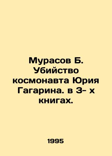 Murasov B. Ubiystvo kosmonavta Yuriya Gagarina. v 3-xknigakh./Murasov B. The assassination of cosmonaut Yuri Gagarin in 3 books. In Russian - landofmagazines.com