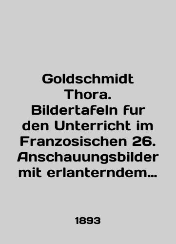 Goldschmidt Thora. Bildertafeln fur den Unterricht im Franzosischen 26. Anschauungsbilder mit erlanterndem Text und einem nach der Wortbedeutung geordneten Worterverzeichnis/Goldschmidt Thora. Bildertafeln fur den Unterricht im Franzosischen 26. Anschauungsbilder mit erlanterndem Text und einem nach der Wortbedeutung geordneten Worterverzeichnis In German - landofmagazines.com