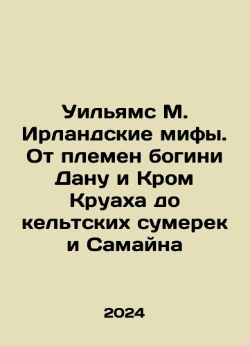 Uilyams M. Irlandskie mify. Ot plemen bogini Danu i Krom Kruakha do keltskikh sumerek i Samayna/Williams M. Irish Myths: From the Tribes of the Goddess Danu and Croix to the Celtic Twilight and Samaina In Russian - landofmagazines.com