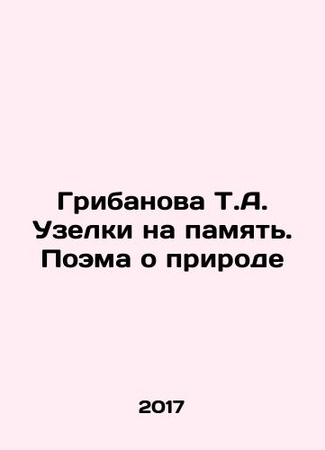 Gribanova T.A. Uzelki na pamyat. Poema o prirode/Gribanova T.A. Knots for Memory. Poem about Nature In Russian - landofmagazines.com