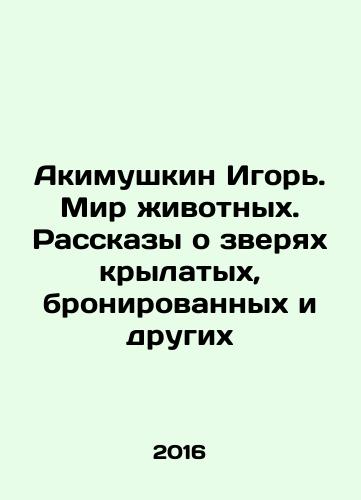 Akimushkin Igor. Mir zhivotnykh. Rasskazy o zveryakh krylatykh, bronirovannykh i drugikh/Igor Akimushkin. Animal World. Tales of Winged, Armoured, and Others Animals In Russian - landofmagazines.com