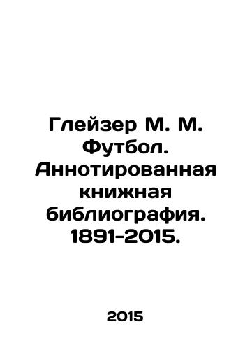 Gleyzer M. M. Futbol. Annotirovannaya knizhnaya bibliografiya. 1891-2015./Glazer M. M. Football. Annotated book bibliography. 1891-2015. In Russian - landofmagazines.com