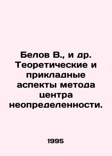 Belov V.,  i dr. Teoreticheskie i prikladnye aspekty metoda tsentra neopredelennosti./Belov V.,  et al. Theoretical and Applied Aspects of the Uncertainty Center Method. In Russian - landofmagazines.com