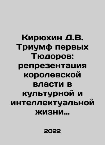 Kiryukhin D.V. Triumf pervykh Tyudorov: reprezentatsiya korolevskoy vlasti v kulturnoy i intellektualnoy zhizni angliyskogo dvora 1485–1533 gg./Kiryukhin D.V. Triumph of the First Tudors: Representation of Royal Power in the Cultural and Intellectual Life of the English Court of 1485-1533 In Russian - landofmagazines.com