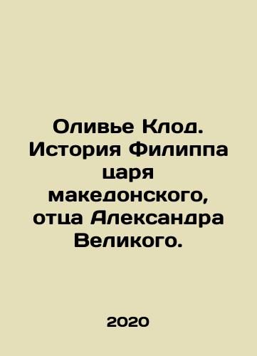 Olive Klod. Istoriya Filippa tsarya makedonskogo, ottsa Aleksandra Velikogo./Olivier Claude. The story of Philippe the King of Macedonia, the father of Alexander the Great. In Russian - landofmagazines.com
