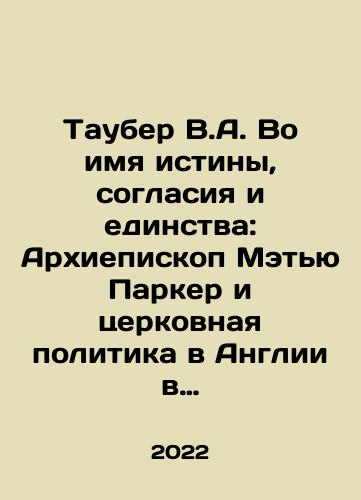 Tauber V.A. Vo imya istiny, soglasiya i edinstva: Arkhiepiskop Metyu Parker i tserkovnaya politika v Anglii v epokhu Reformatsii./Tauber V.A. In the Name of Truth, Harmony, and Unity: Archbishop Matthew Parker and Church Policy in England in the Reformation Era. In Russian - landofmagazines.com