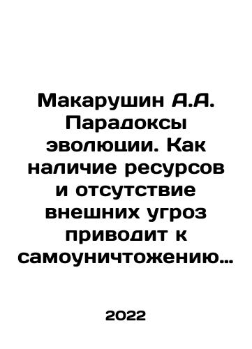 Makarushin A.A. Paradoksy evolyutsii. Kak nalichie resursov i otsutstvie vneshnikh ugroz privodit k samounichtozheniyu vida i chto my mozhem s etim sdelat/Makarushin A.A. Paradoxes of Evolution: How the availability of resources and the absence of external threats leads to the self-destruction of a species, and what can we do about it In Russian - landofmagazines.com
