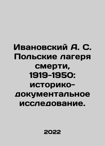 Ivanovskiy A. S. Polskie lagerya smerti, 1919-1950: istoriko-dokumentalnoe issledovanie./Ivanovsky A. S. Polish Death Camps, 1919-1950: Historical and Documentary Research. In Russian - landofmagazines.com