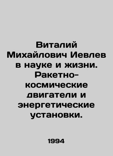 Vitaliy Mikhaylovich Ievlev v nauke i zhizni. Raketno-kosmicheskie dvigateli i energeticheskie ustanovki./Vitaly Mikhailovich Ievlev in Science and Life. Rocket and Space Engines and Power Plants. In Russian - landofmagazines.com