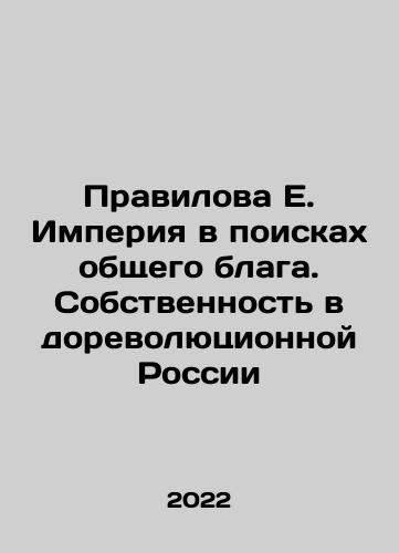 Pravilova E. Imperiya v poiskakh obshchego blaga. Sobstvennost v dorevolyutsionnoy Rossii/E. Pravilovas Empire in Search of the Common Good. Property in Pre-Revolutionary Russia In Russian - landofmagazines.com