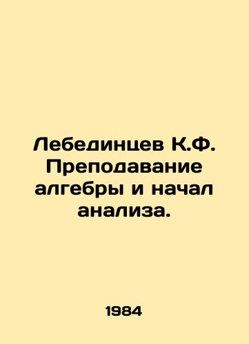 Lebedintsev K.F. Prepodavanie algebry i nachal analiza./Lebedintsev K.F. Teaching algebra and beginning of analysis. In Russian - landofmagazines.com
