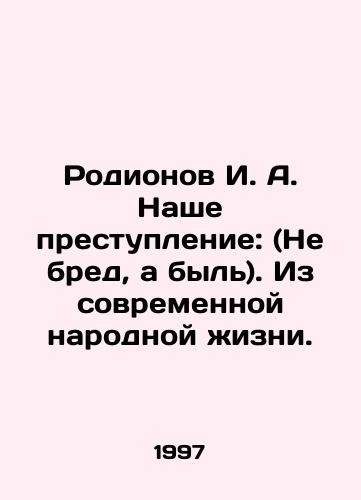Rodionov I. A. Nashe prestuplenie: (Ne bred, a byl). Iz sovremennoy narodnoy zhizni./Rodionov I. A. Our crime: (Not delirium, but bulls  t). From modern folk life. In Russian - landofmagazines.com