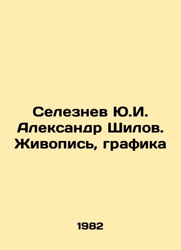 Seleznev Yu.I. Aleksandr Shilov. Zhivopis, grafika/Seleznev Yu.I. Alexander Shilov. Painting, Graphics In Russian - landofmagazines.com