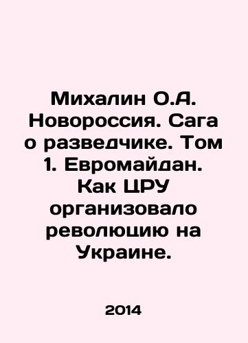 Mikhalin O.A. Novorossiya. Saga o razvedchike. Tom 1. Evromaydan. Kak TsRU organizovalo revolyutsiyu na Ukraine./Mikhalin O.A. Novorossiya. The Intelligence Saga. Volume 1. Euromaidan. How the CIA organized the revolution in Ukraine. In Russian - landofmagazines.com