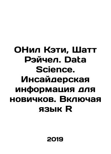ONil Keti, Shatt Reychel. Data Science. Insayderskaya informatsiya dlya novichkov. Vklyuchaya yazyk R/ONeill Katie, Shutt Rachel. Data Science. Insider Information for Beginners. Including R Language In Russian - landofmagazines.com