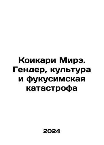 Koikari Mire. Gender, kultura i fukusimskaya katastrofa/Koicari Mere: Gender, Culture, and the Fukushima Disaster In Russian - landofmagazines.com