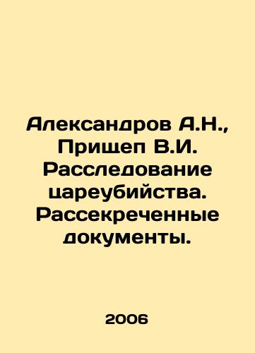 Aleksandrov A.N.,  Prishchep V.I. Rassledovanie tsareubiystva. Rassekrechennye dokumenty./Aleksandrov A.N.,  Prishchep V.I. Investigation of Tsarist Murder. Declassified Documents. In Russian - landofmagazines.com