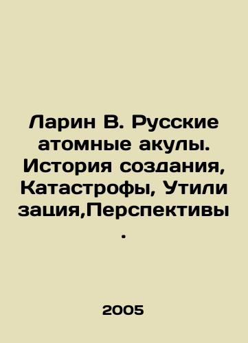 Larin V. Russkie atomnye akuly. Istoriya sozdaniya, Katastrofy, Utilizatsiya,Perspektivy./Larin V. Russian atomic sharks. History of creation, Catastrophes, Disposal, Prospects. In Russian - landofmagazines.com