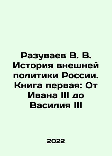 Razuvaev V. V. Istoriya vneshney politiki Rossii. Kniga pervaya: Ot Ivana III do Vasiliya III/V. V. Razuvaev The History of Russias Foreign Policy. Book One: From Ivan III to Vasily III In Russian - landofmagazines.com
